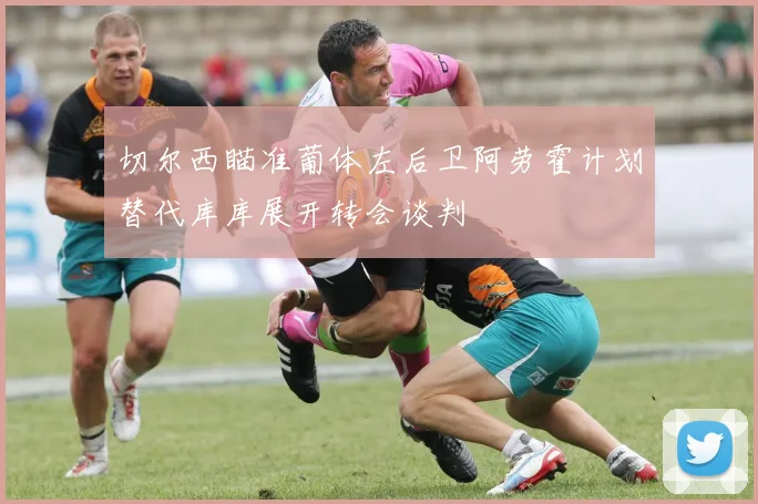 切尔西瞄准葡体左后卫阿劳霍计划替代库库展开转会谈判