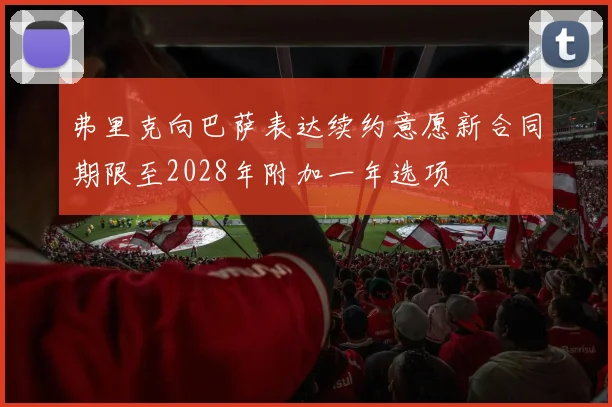 弗里克向巴萨表达续约意愿新合同期限至2028年附加一年选项