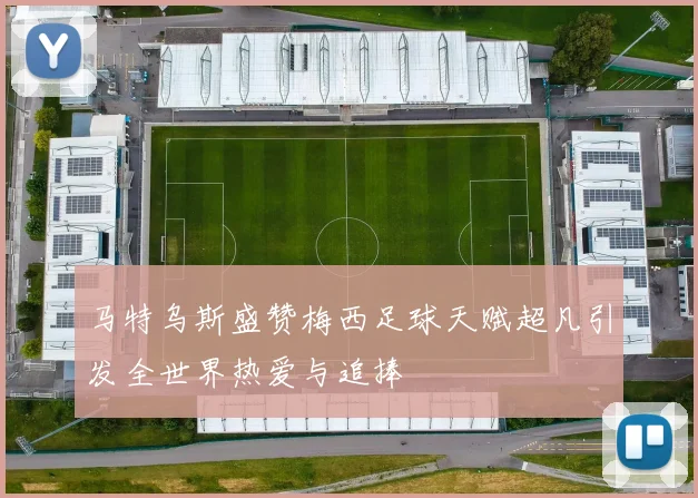 马特乌斯盛赞梅西足球天赋超凡引发全世界热爱与追捧