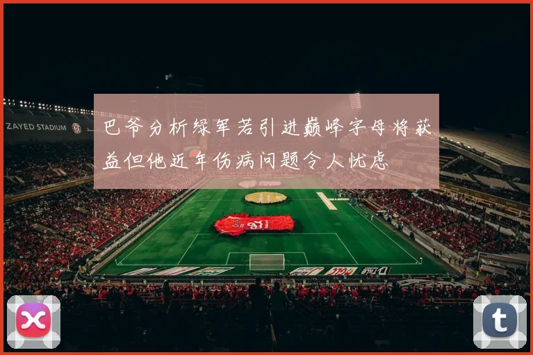 巴爷分析绿军若引进巅峰字母将获益但他近年伤病问题令人忧虑