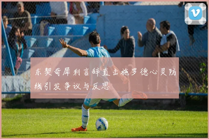 东契奇犀利言辞直击施罗德心灵防线引发争议与反思