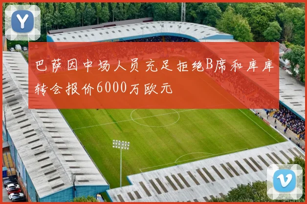 巴萨因中场人员充足拒绝B席和库库转会报价6000万欧元