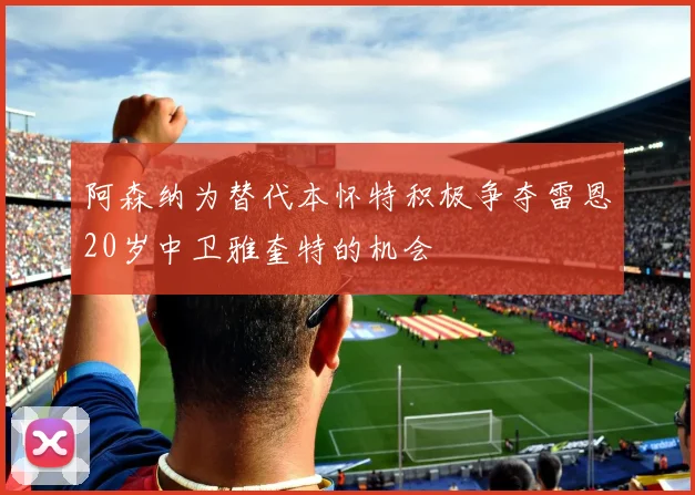 阿森纳为替代本怀特积极争夺雷恩20岁中卫雅奎特的机会