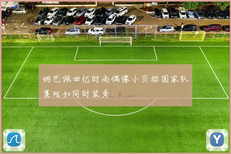 姆巴佩回忆时尚偶像小贝称国家队集结如同时装秀