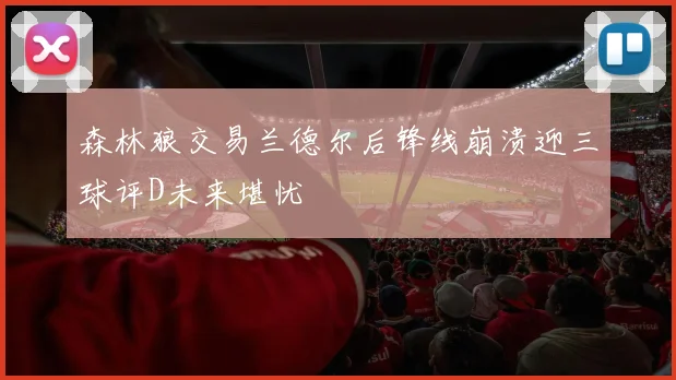 森林狼交易兰德尔后锋线崩溃迎三球评D未来堪忧
