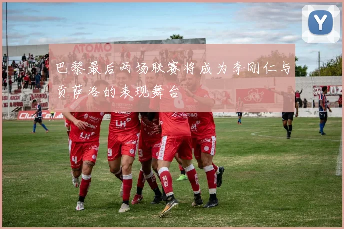 巴黎最后两场联赛将成为李刚仁与贡萨洛的表现舞台